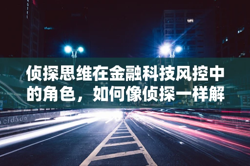 侦探思维在金融科技风控中的角色，如何像侦探一样解密风险？