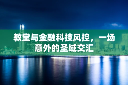 教堂与金融科技风控，一场意外的圣域交汇