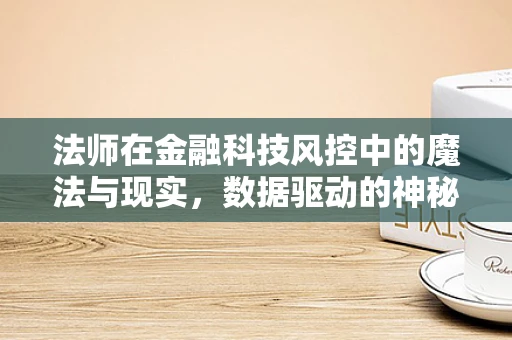 法师在金融科技风控中的魔法与现实，数据驱动的神秘力量？