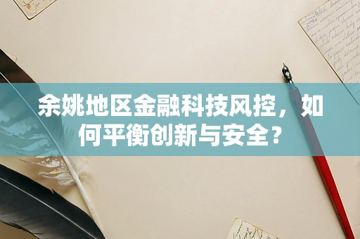 余姚地区金融科技风控，如何平衡创新与安全？