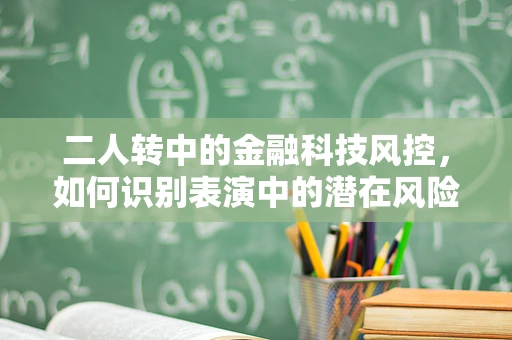 二人转中的金融科技风控，如何识别表演中的潜在风险？