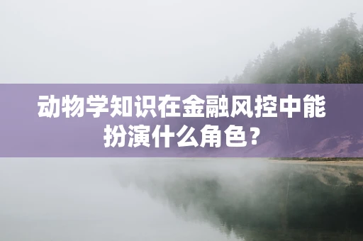 动物学知识在金融风控中能扮演什么角色？