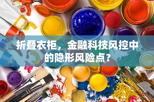 折叠衣柜，金融科技风控中的隐形风险点？