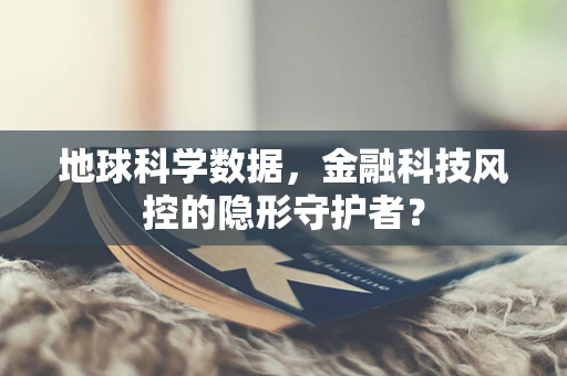 地球科学数据，金融科技风控的隐形守护者？