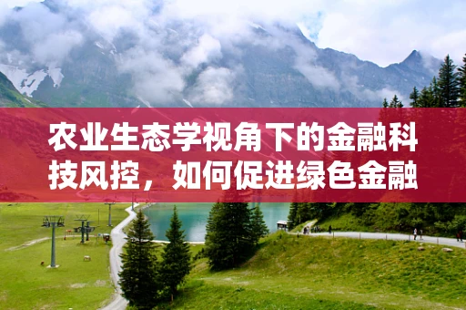农业生态学视角下的金融科技风控，如何促进绿色金融的可持续发展？