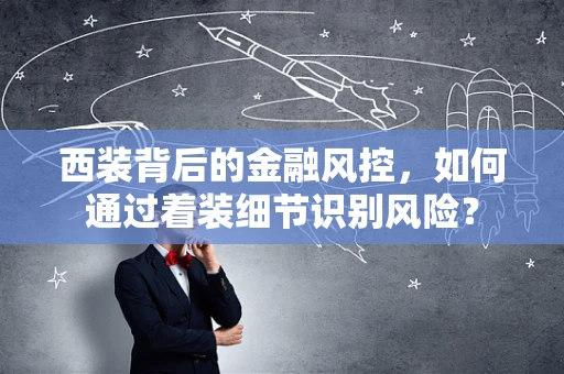 西装背后的金融风控，如何通过着装细节识别风险？