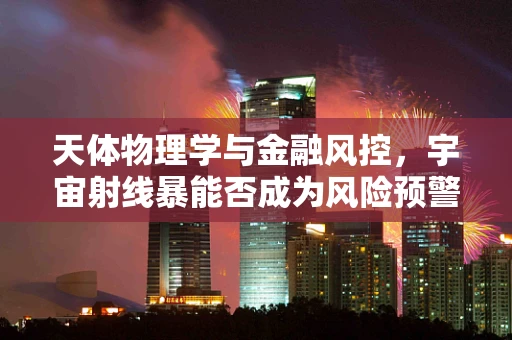 天体物理学与金融风控，宇宙射线暴能否成为风险预警新信号？