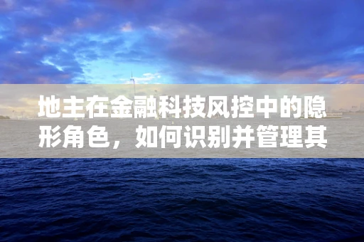地主在金融科技风控中的隐形角色，如何识别并管理其潜在风险？