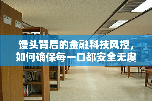 馒头背后的金融科技风控，如何确保每一口都安全无虞？