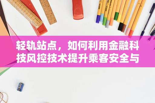轻轨站点，如何利用金融科技风控技术提升乘客安全与资金安全？