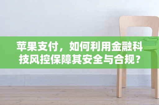 苹果支付，如何利用金融科技风控保障其安全与合规？