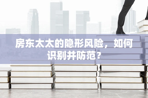 房东太太的隐形风险，如何识别并防范？