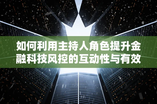 如何利用主持人角色提升金融科技风控的互动性与有效性？