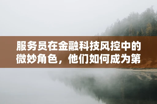 服务员在金融科技风控中的微妙角色，他们如何成为第一道防线？