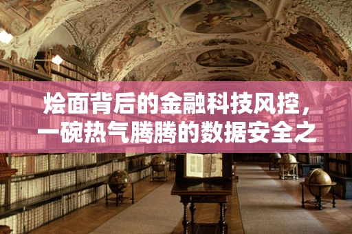 烩面背后的金融科技风控，一碗热气腾腾的数据安全之谜