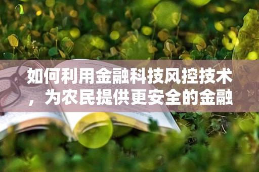 如何利用金融科技风控技术，为农民提供更安全的金融服务？