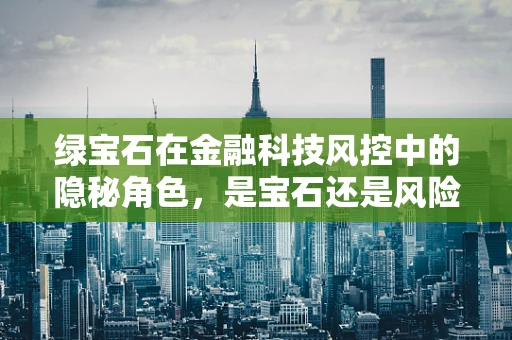 绿宝石在金融科技风控中的隐秘角色，是宝石还是风险信号？