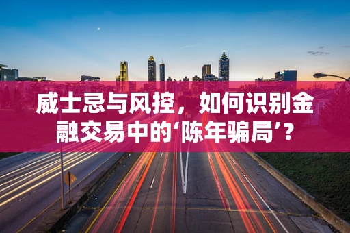 威士忌与风控，如何识别金融交易中的‘陈年骗局’？