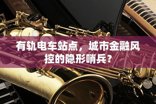 有轨电车站点，城市金融风控的隐形哨兵？