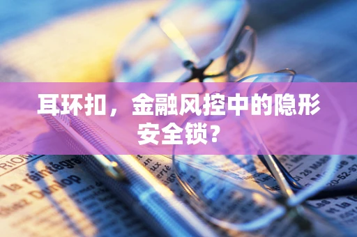 耳环扣，金融风控中的隐形安全锁？
