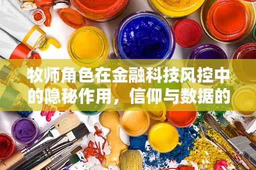 牧师角色在金融科技风控中的隐秘作用，信仰与数据的交织？