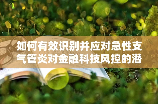 如何有效识别并应对急性支气管炎对金融科技风控的潜在影响？