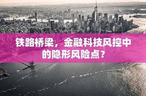 铁路桥梁，金融科技风控中的隐形风险点？