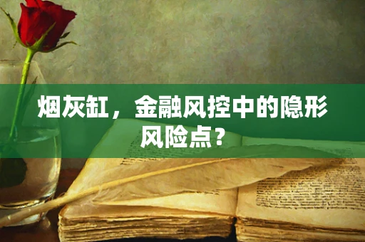 烟灰缸，金融风控中的隐形风险点？