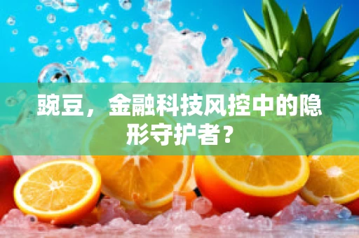 豌豆，金融科技风控中的隐形守护者？