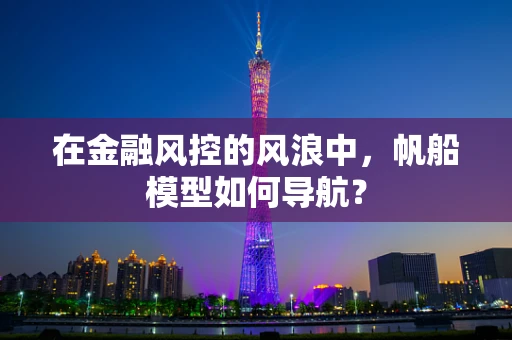 在金融风控的风浪中，帆船模型如何导航？