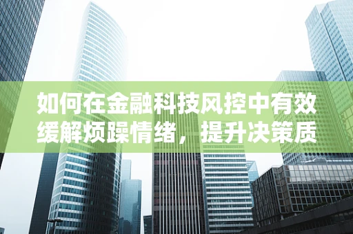 如何在金融科技风控中有效缓解烦躁情绪，提升决策质量？