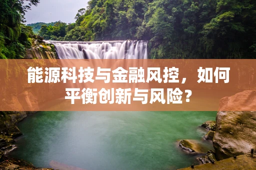 能源科技与金融风控，如何平衡创新与风险？