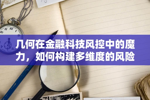 几何在金融科技风控中的魔力，如何构建多维度的风险评估模型？