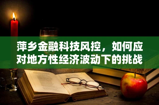 萍乡金融科技风控，如何应对地方性经济波动下的挑战？
