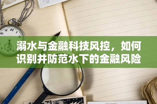溺水与金融科技风控，如何识别并防范水下的金融风险？