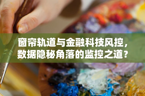窗帘轨道与金融科技风控，数据隐秘角落的监控之道？