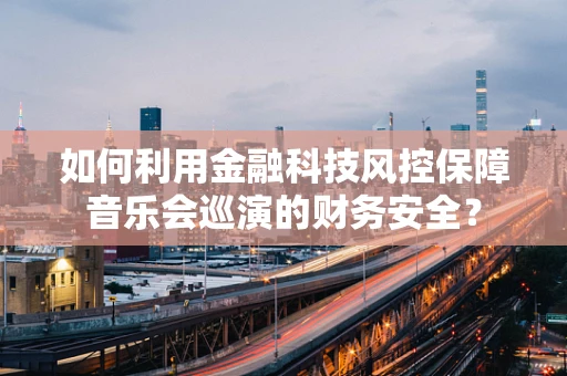如何利用金融科技风控保障音乐会巡演的财务安全？