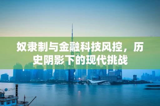 奴隶制与金融科技风控，历史阴影下的现代挑战