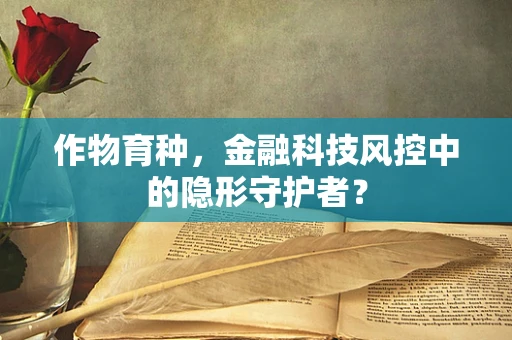 作物育种，金融科技风控中的隐形守护者？