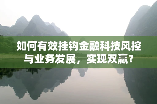 如何有效挂钩金融科技风控与业务发展，实现双赢？