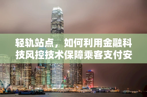 轻轨站点，如何利用金融科技风控技术保障乘客支付安全？