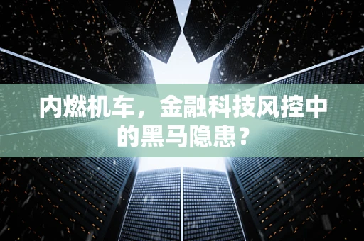 内燃机车，金融科技风控中的黑马隐患？