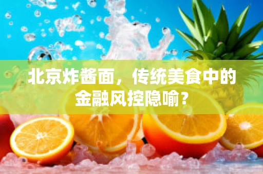 北京炸酱面，传统美食中的金融风控隐喻？