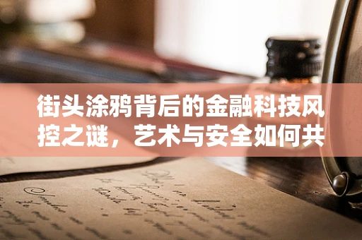街头涂鸦背后的金融科技风控之谜，艺术与安全如何共舞？