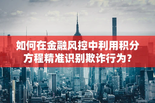 如何在金融风控中利用积分方程精准识别欺诈行为？