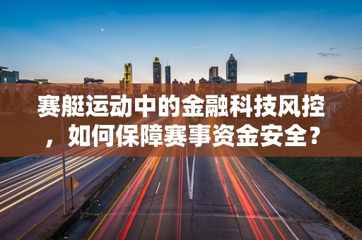 赛艇运动中的金融科技风控，如何保障赛事资金安全？