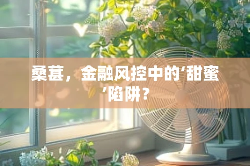 桑葚，金融风控中的‘甜蜜’陷阱？