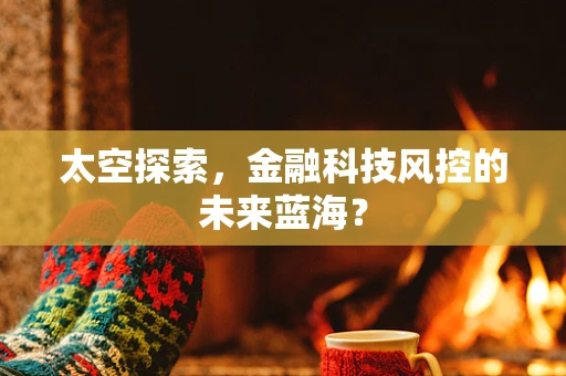 太空探索，金融科技风控的未来蓝海？