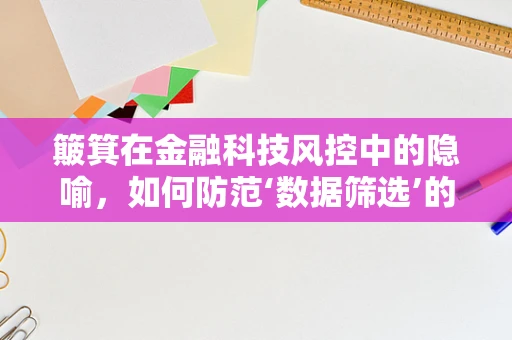 簸箕在金融科技风控中的隐喻，如何防范‘数据筛选’的‘暗流’？