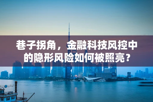 巷子拐角，金融科技风控中的隐形风险如何被照亮？